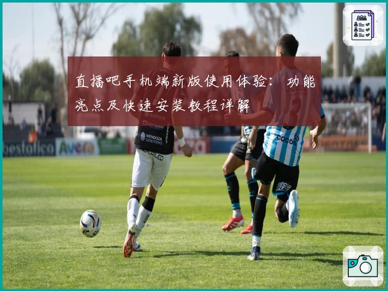 直播吧手机端新版使用体验：功能亮点及快速安装教程详解