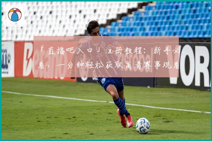 「直播吧入口」注册教程：新手必看，一分钟轻松获取高清赛事观看体验