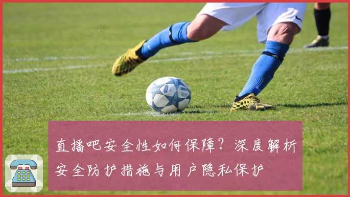 直播吧安全性如何保障？深度解析安全防护措施与用户隐私保护