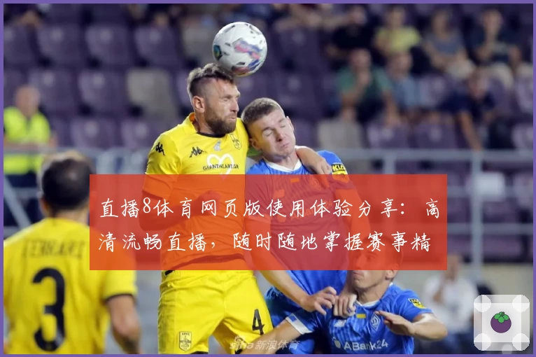 直播8体育网页版使用体验分享：高清流畅直播，随时随地掌握赛事精彩瞬间