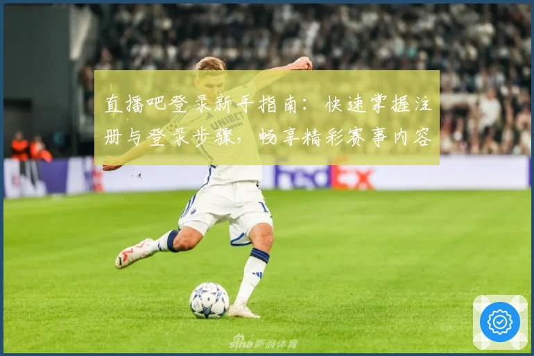 直播吧登录新手指南：快速掌握注册与登录步骤，畅享精彩赛事内容