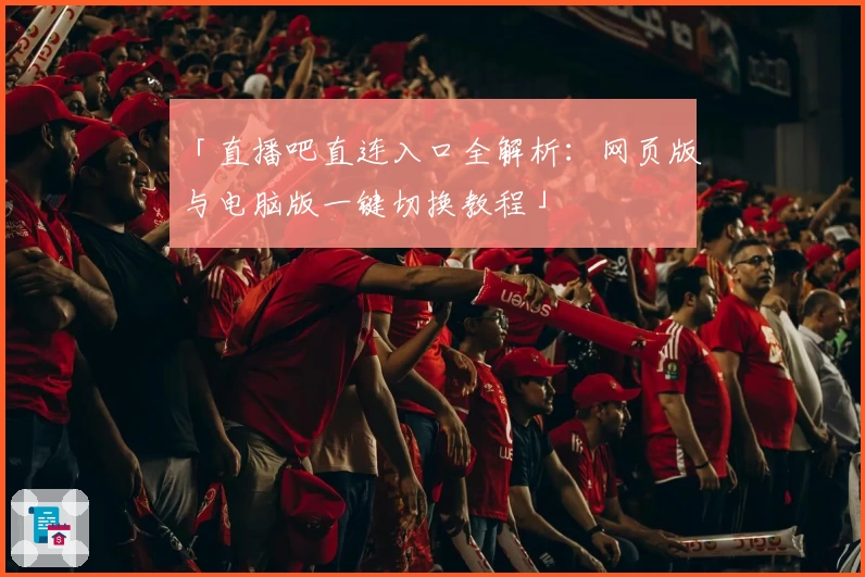「直播吧直连入口全解析：网页版与电脑版一键切换教程」