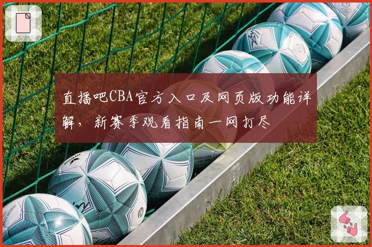 直播吧CBA官方入口及网页版功能详解，新赛季观看指南一网打尽
