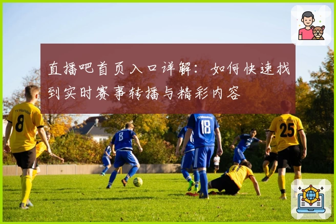直播吧首页入口详解：如何快速找到实时赛事转播与精彩内容