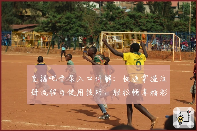 直播吧登录入口详解：快速掌握注册流程与使用技巧，轻松畅享精彩赛事