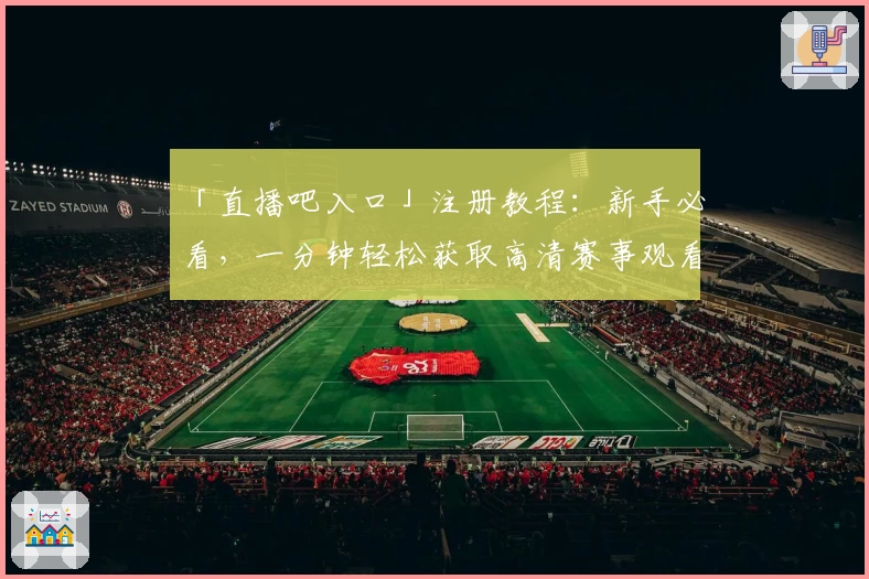 「直播吧入口」注册教程：新手必看，一分钟轻松获取高清赛事观看体验