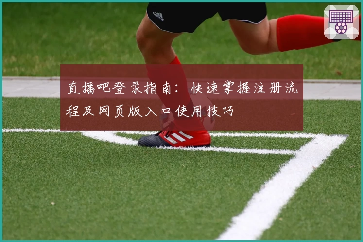 直播吧登录指南：快速掌握注册流程及网页版入口使用技巧