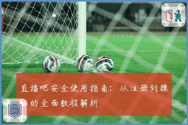 直播吧安全使用指南：从注册到操作的全面教程解析