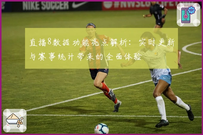 直播8数据功能亮点解析：实时更新与赛事统计带来的全面体验