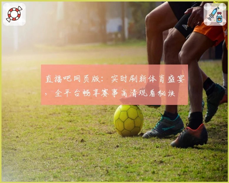 直播吧网页版：实时刷新体育盛宴，全平台畅享赛事高清观看秘诀