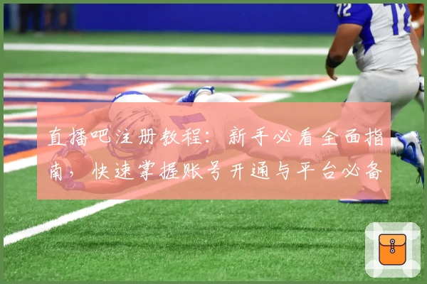 直播吧注册教程:新手必看全面指南,快速掌握账号开通与平台必备功能