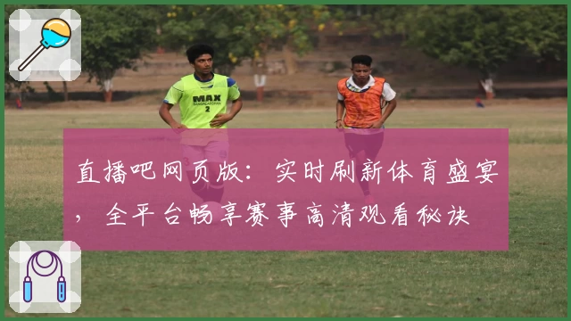 直播吧网页版：实时刷新体育盛宴，全平台畅享赛事高清观看秘诀
