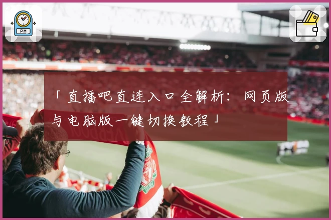 「直播吧直连入口全解析：网页版与电脑版一键切换教程」