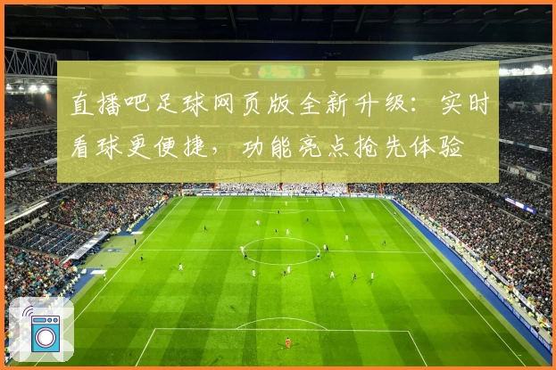 直播吧足球网页版全新升级：实时看球更便捷，功能亮点抢先体验