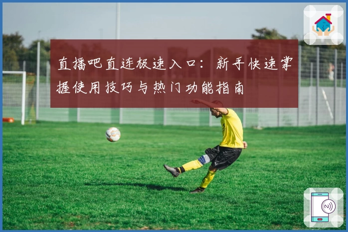 直播吧直连极速入口:新手快速掌握使用技巧与热门功能指南