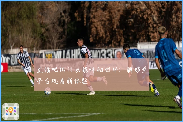 直播吧热门功能详细测评：解锁多平台观看新体验