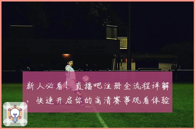 新人必看！直播吧注册全流程详解，快速开启你的高清赛事观看体验