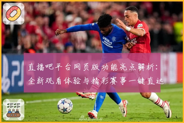 直播吧平台网页版功能亮点解析：全新观看体验与精彩赛事一键直达