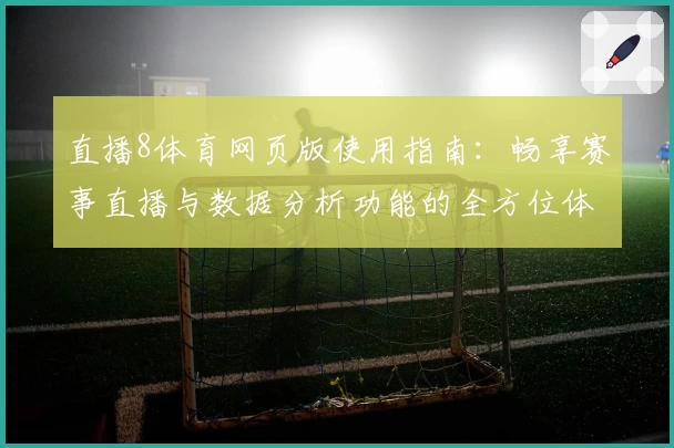 直播8体育网页版使用指南：畅享赛事直播与数据分析功能的全方位体验