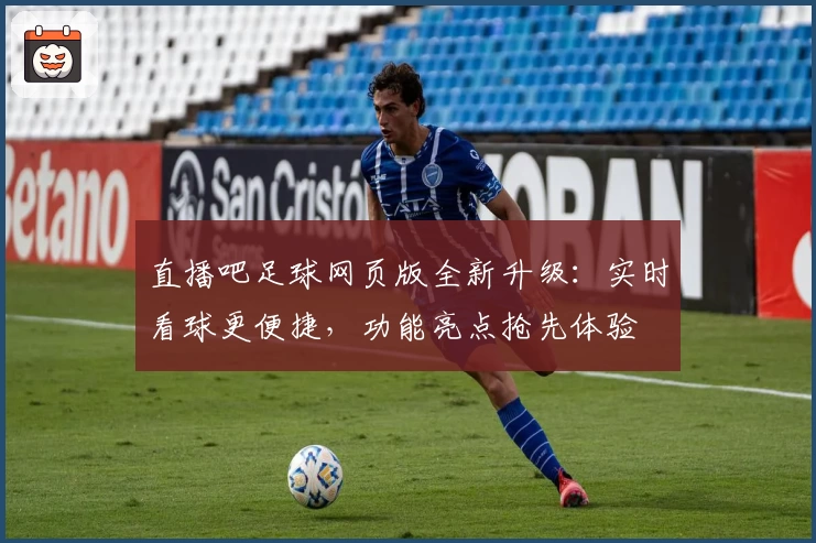 直播吧足球网页版全新升级：实时看球更便捷，功能亮点抢先体验