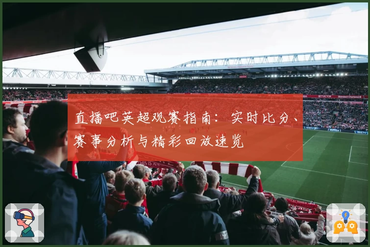 直播吧英超观赛指南：实时比分、赛事分析与精彩回放速览