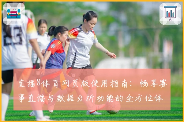 直播8体育网页版使用指南：畅享赛事直播与数据分析功能的全方位体验