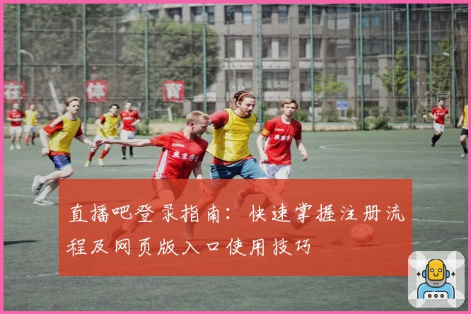 直播吧登录指南：快速掌握注册流程及网页版入口使用技巧