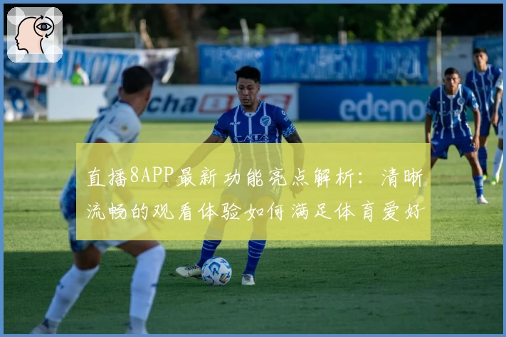 直播8APP最新功能亮点解析：清晰流畅的观看体验如何满足体育爱好者需求