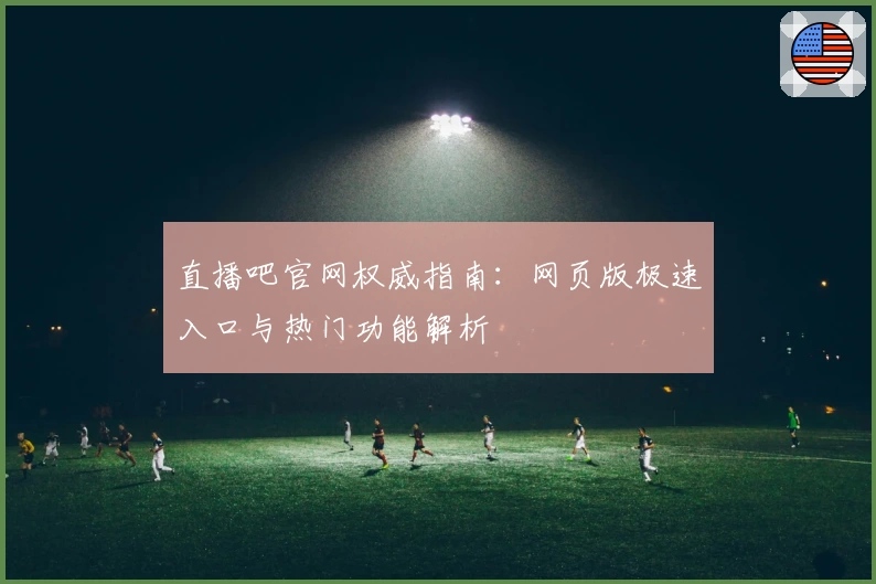 直播吧官网权威指南：网页版极速入口与热门功能解析
