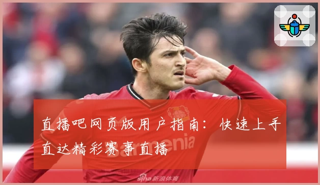 直播吧网页版用户指南：快速上手直达精彩赛事直播