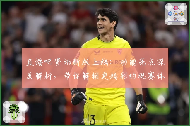 直播吧资讯新版上线：功能亮点深度解析，带你解锁更精彩的观赛体验