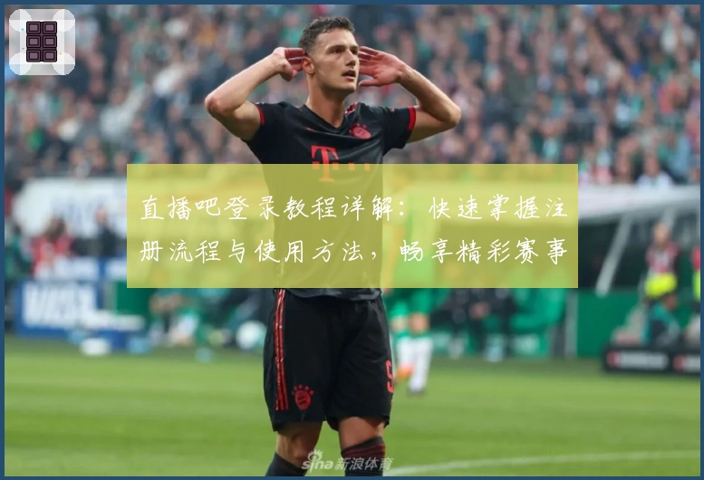直播吧登录教程详解：快速掌握注册流程与使用方法，畅享精彩赛事实时观看
