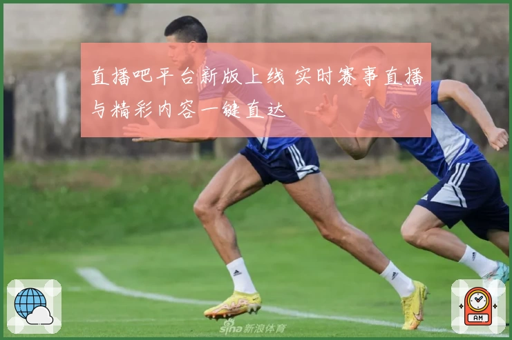 直播吧平台新版上线 实时赛事直播与精彩内容一键直达