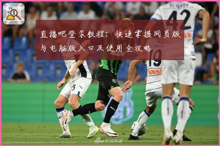 直播吧登录教程：快速掌握网页版与电脑版入口及使用全攻略