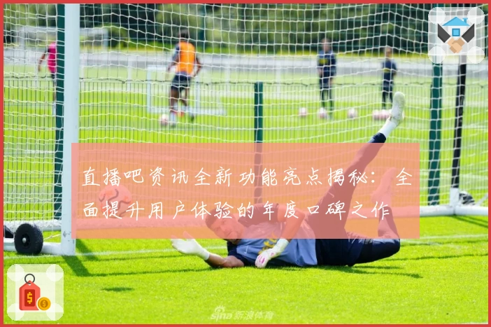 直播吧资讯全新功能亮点揭秘：全面提升用户体验的年度口碑之作