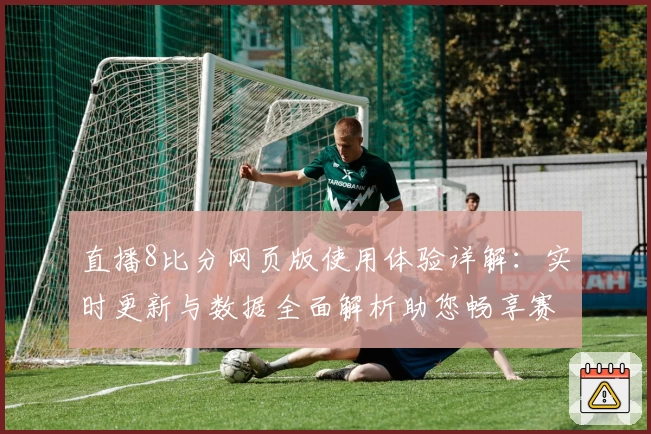 直播8比分网页版使用体验详解：实时更新与数据全面解析助您畅享赛事