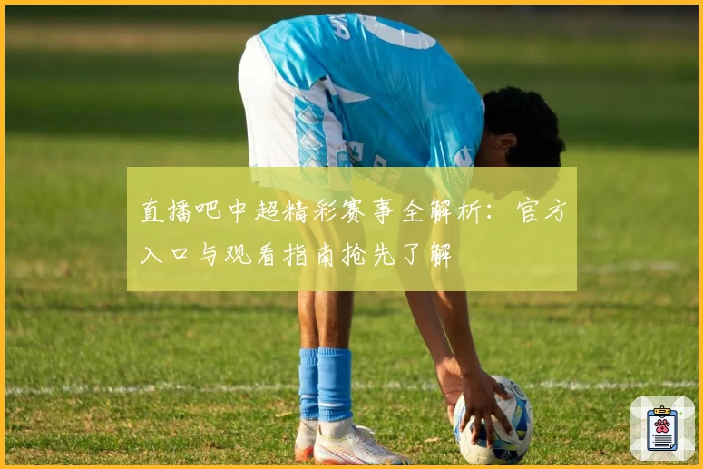 直播吧中超精彩赛事全解析：官方入口与观看指南抢先了解