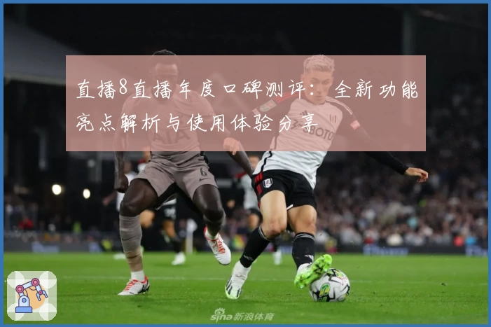 直播8直播年度口碑测评：全新功能亮点解析与使用体验分享