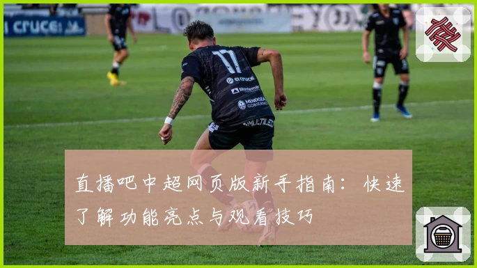 直播吧中超网页版新手指南：快速了解功能亮点与观看技巧
