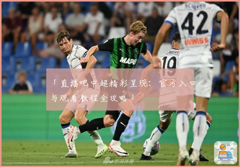 「直播吧中超精彩呈现：官方入口与观看教程全攻略」